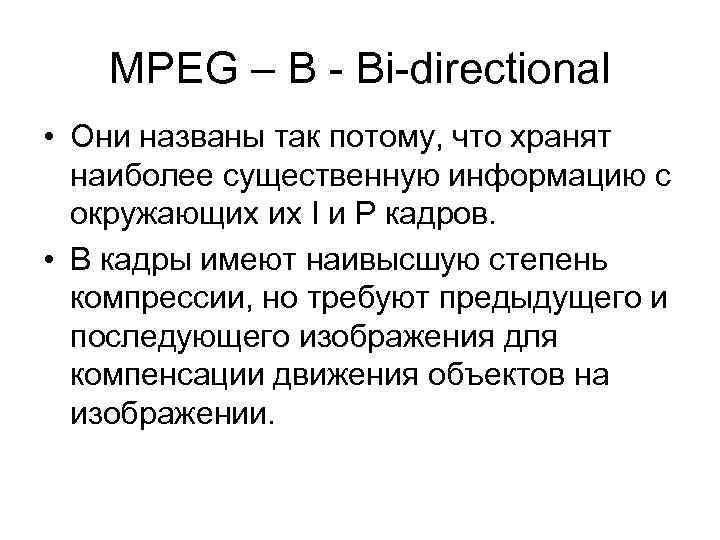 MPEG – B - Bi-directional • Они названы так потому, что хранят наиболее существенную