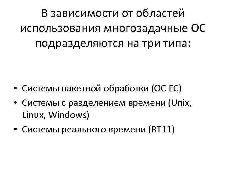 В зависимости от областей использования многозадачные ОС подразделяются на три типа: • Системы пакетной