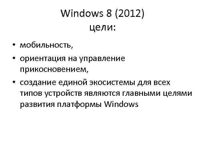 Windows 8 (2012) цели: • мобильность, • ориентация на управление прикосновением, • создание единой