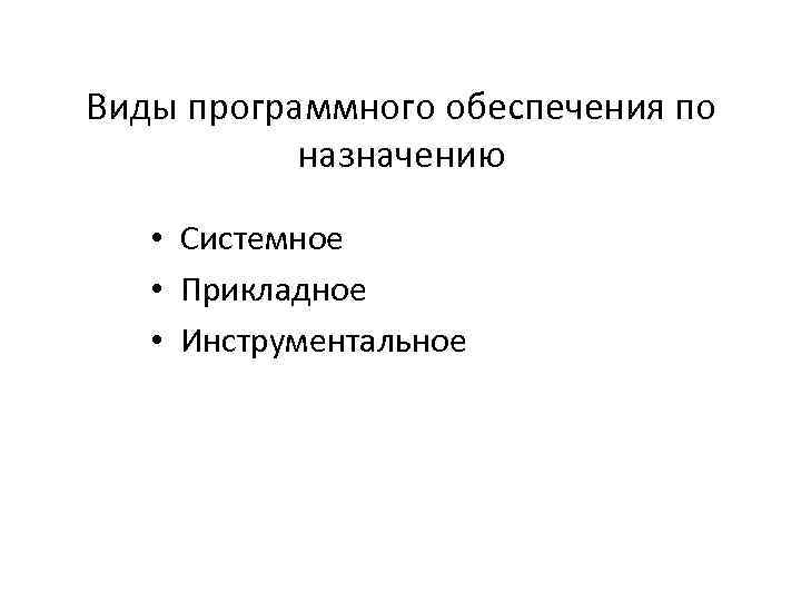 Виды программного обеспечения по назначению • Системное • Прикладное • Инструментальное 