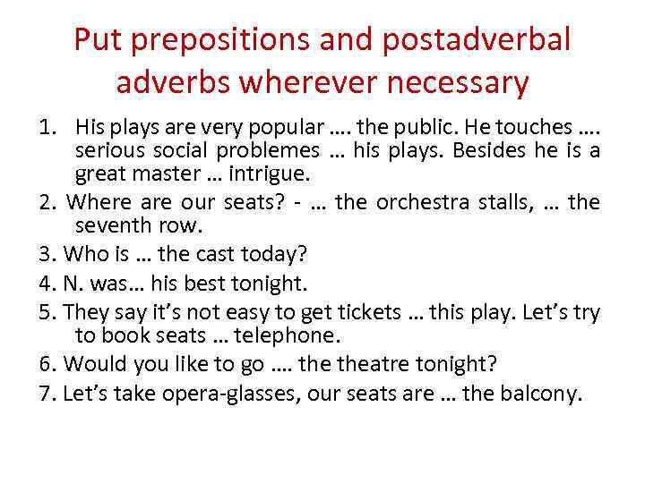 Put prepositions and postadverbal adverbs wherever necessary 1. His plays are very popular ….