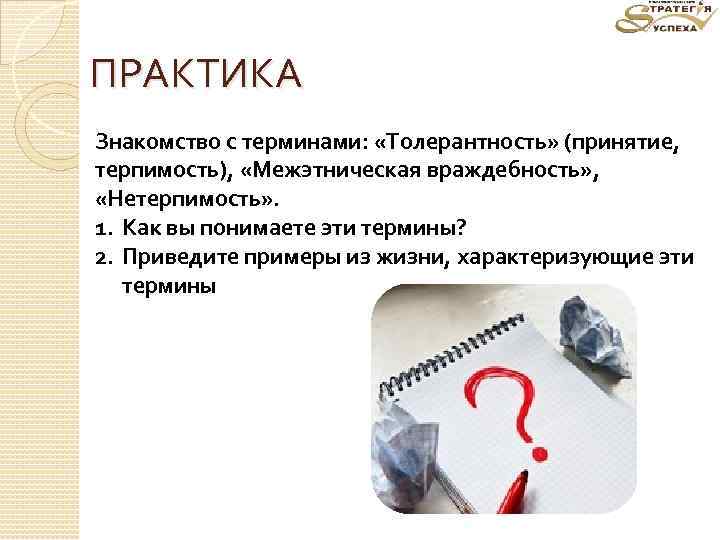 ПРАКТИКА Знакомство с терминами: «Толерантность» (принятие, терпимость), «Межэтническая враждебность» , «Нетерпимость» . 1. Как