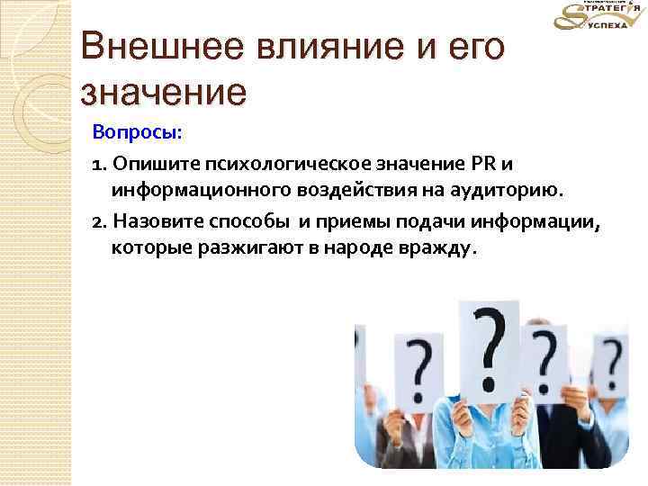 Внешнее влияние и его значение Вопросы: 1. Опишите психологическое значение PR и информационного воздействия