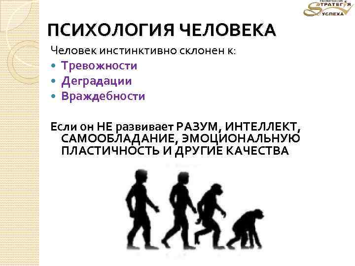 ПСИХОЛОГИЯ ЧЕЛОВЕКА Человек инстинктивно склонен к: Тревожности Деградации Враждебности Если он НЕ развивает РАЗУМ,