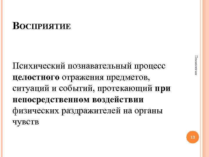 ВОСПРИЯТИЕ Психология Психический познавательный процесс целостного отражения предметов, ситуаций и событий, протекающий при непосредственном