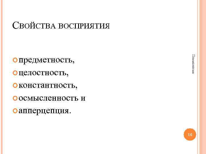 СВОЙСТВА ВОСПРИЯТИЯ целостность, Психология предметность, константность, осмысленность и апперцепция. 16 