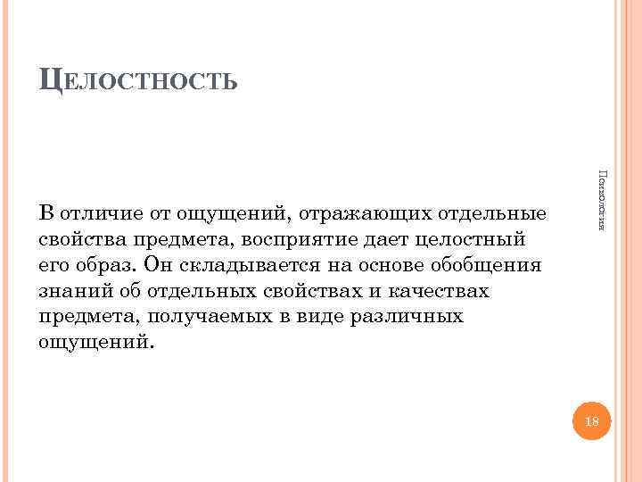 ЦЕЛОСТНОСТЬ Психология В отличие от ощущений, отражающих отдельные свойства предмета, восприятие дает целостный его