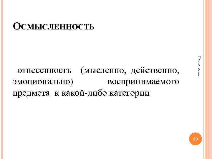 ОСМЫСЛЕННОСТЬ Психология отнесенность (мысленно, действенно, эмоционально) воспринимаемого предмета к какой-либо категории 20 