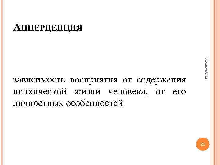 АППЕРЦЕПЦИЯ Психология зависимость восприятия от содержания психической жизни человека, от его личностных особенностей 21