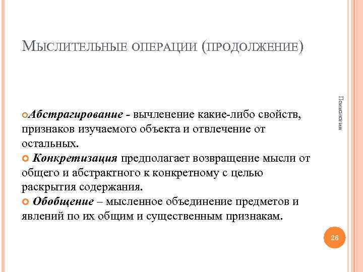 МЫСЛИТЕЛЬНЫЕ ОПЕРАЦИИ (ПРОДОЛЖЕНИЕ) Психология Абстрагирование - вычленение какие-либо свойств, признаков изучаемого объекта и отвлечение