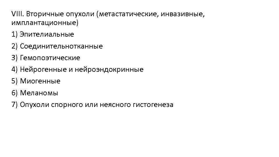 VIII. Вторичные опухоли (метастатические, инвазивные, имплантационные) 1) Эпителиальные 2) Соединительнотканные 3) Гемопоэтические 4) Нейрогенные