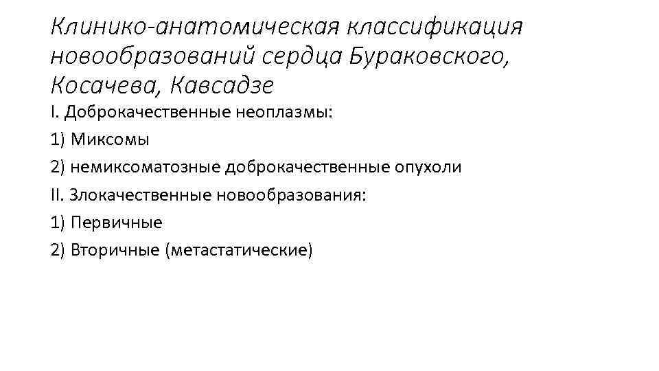 Клинико-анатомическая классификация новообразований сердца Бураковского, Косачева, Кавсадзе I. Доброкачественные неоплазмы: 1) Миксомы 2) немиксоматозные