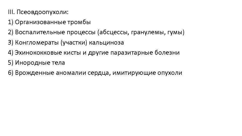 III. Псеовдоопухоли: 1) Организованные тромбы 2) Воспалительные процессы (абсцессы, гранулемы, гумы) 3) Конгломераты (участки)