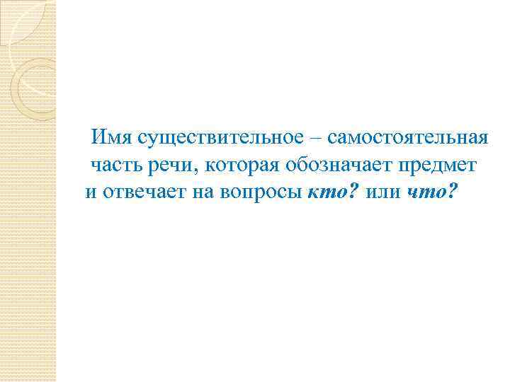 Имя существительное – самостоятельная часть речи, которая обозначает предмет и отвечает на вопросы кто?