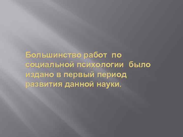 Большинство работ по социальной психологии было издано в первый период развития данной науки. 