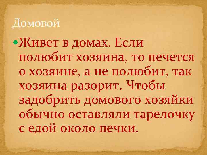 Домовой Живет в домах. Если полюбит хозяина, то печется о хозяине, а не полюбит,