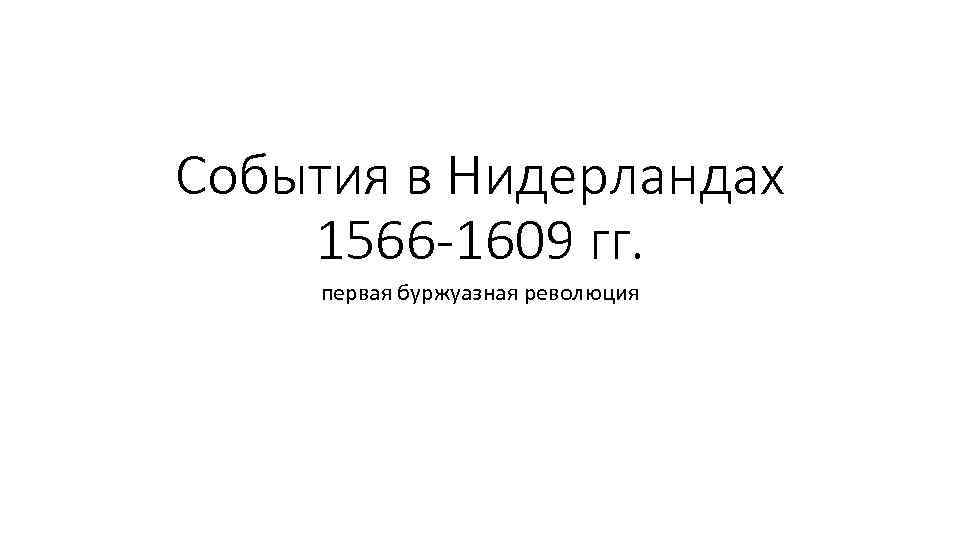 События в Нидерландах 1566 -1609 гг. первая буржуазная революция 