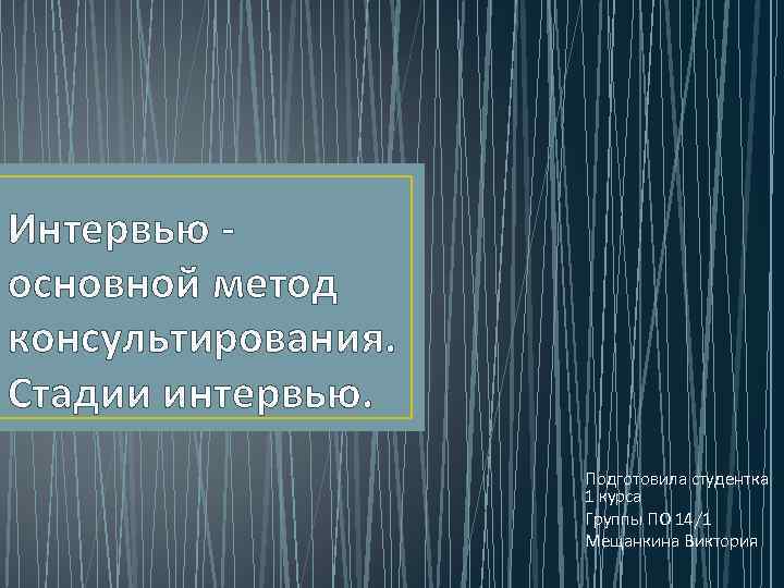 Интервью - основной метод консультирования. Стадии интервью. Подготовила студентка 1 курса Группы ПО 14/1