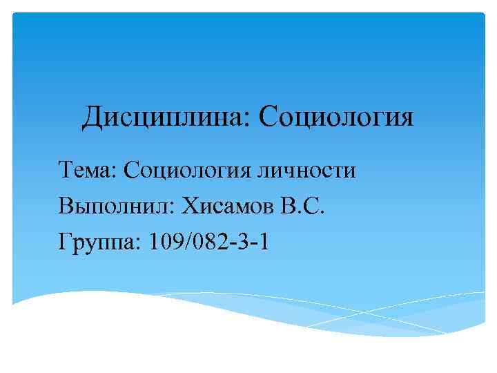 Дисциплина: Социология Тема: Социология личности Выполнил: Хисамов В. С. Группа: 109/082 3 1 