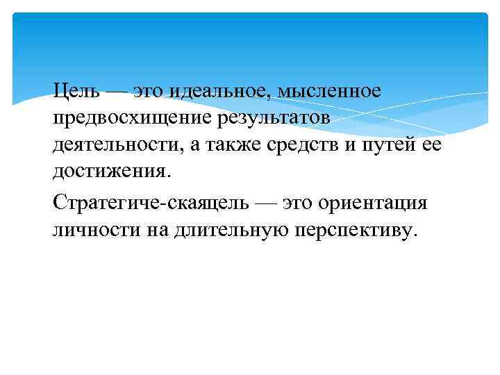 Цель — это идеальное, мысленное предвосхищение результатов деятельности, а также средств и путей ее