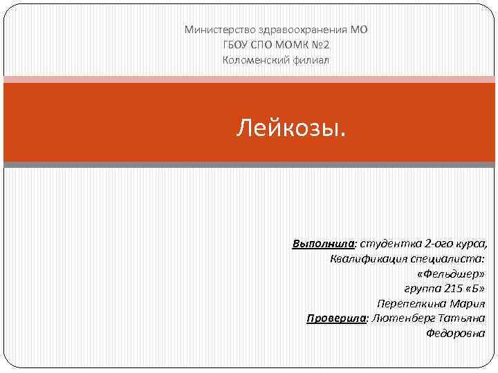 Министерство здравоохранения МО ГБОУ СПО МОМК № 2 Коломенский филиал Лейкозы. Выполнила: студентка 2