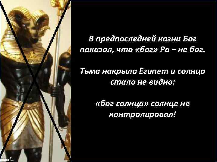 В предпоследней казни Бог показал, что «бог» Ра – не бог. Тьма накрыла Египет