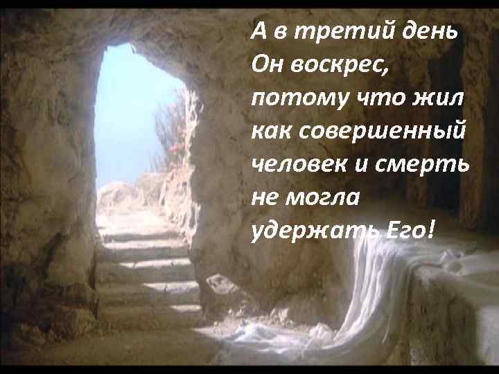 А в третий день Он воскрес, потому что жил как совершенный человек и смерть