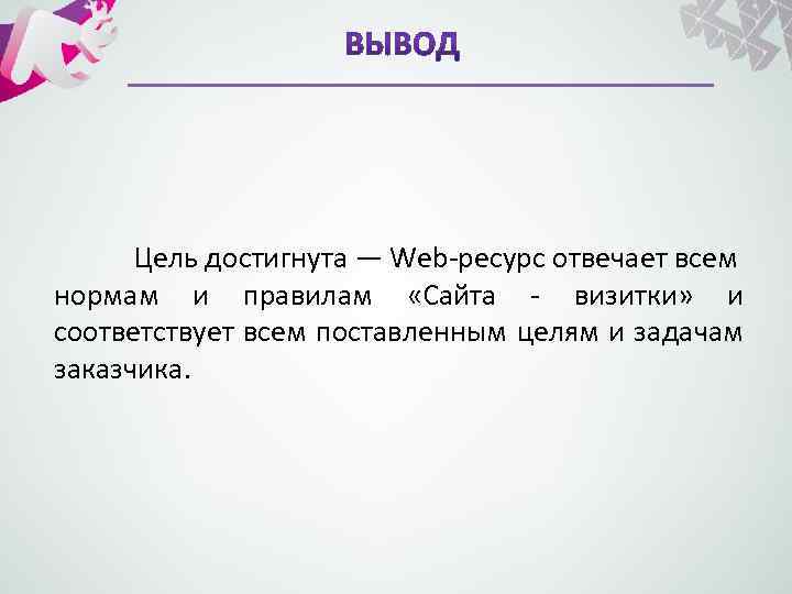 Цель достигнута — Web-ресурс отвечает всем нормам и правилам «Сайта - визитки» и соответствует