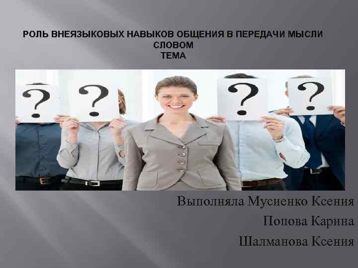 РОЛЬ ВНЕЯЗЫКОВЫХ НАВЫКОВ ОБЩЕНИЯ В ПЕРЕДАЧИ МЫСЛИ СЛОВОМ ТЕМА Выполняла Мусиенко Ксения Попова Карина