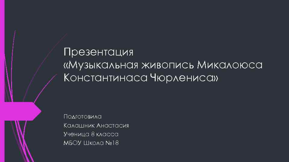 Презентация «Музыкальная живопись Микалоюса Константинаса Чюрлениса» Подготовила Калашник Анастасия Ученица 8 класса МБОУ Школа