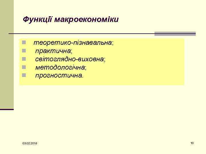 Функції макроекономіки n n n теоретико-пізнавальна; практична; світоглядно-виховна; методологічна; прогностична. 03. 02. 2018 10