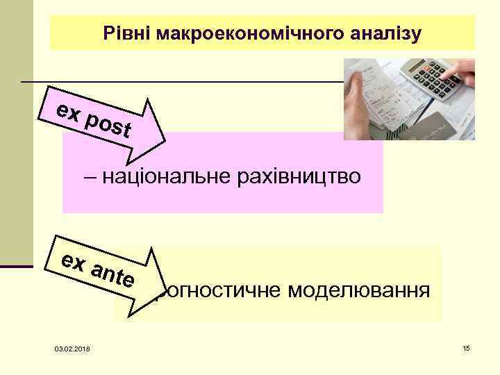 Рівні макроекономічного аналізу ex p ost – національне рахівництво ex a nte – прогностичне