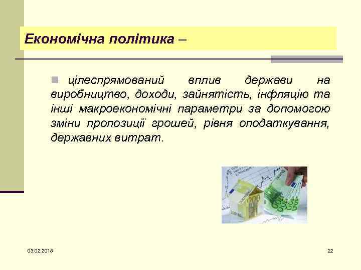 Економічна політика – n цілеспрямований вплив держави на виробництво, доходи, зайнятість, інфляцію та інші