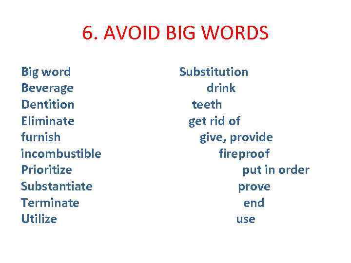 6. AVOID BIG WORDS Big word Beverage Dentition Eliminate furnish incombustible Prioritize Substantiate Terminate