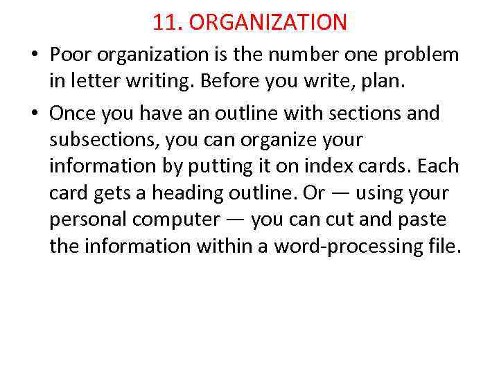 11. ORGANIZATION • Poor organization is the number one problem in letter writing. Before