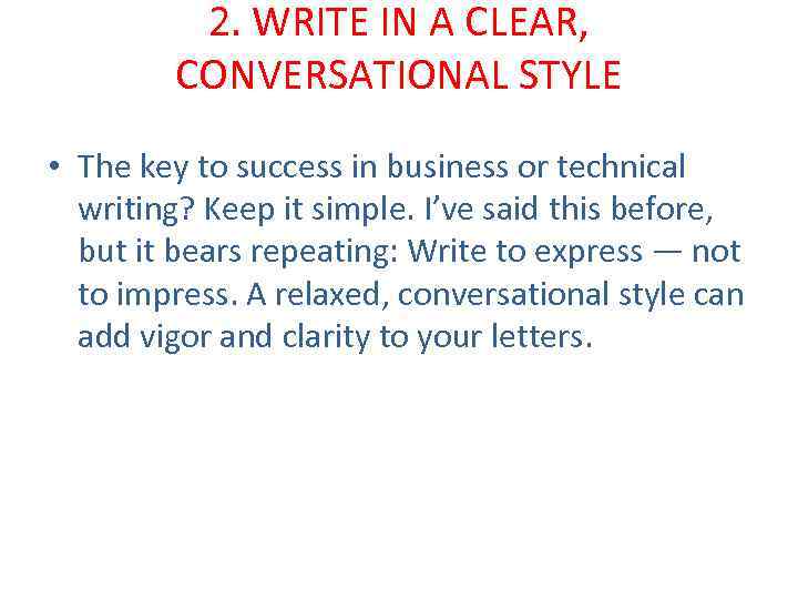 2. WRITE IN A CLEAR, CONVERSATIONAL STYLE • The key to success in business