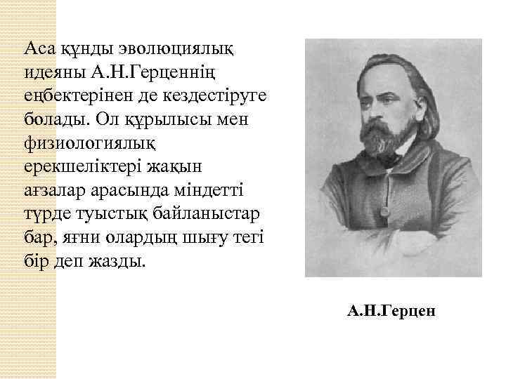 Аса құнды эволюциялық идеяны А. Н. Герценнің еңбектерінен де кездестіруге болады. Ол құрылысы мен