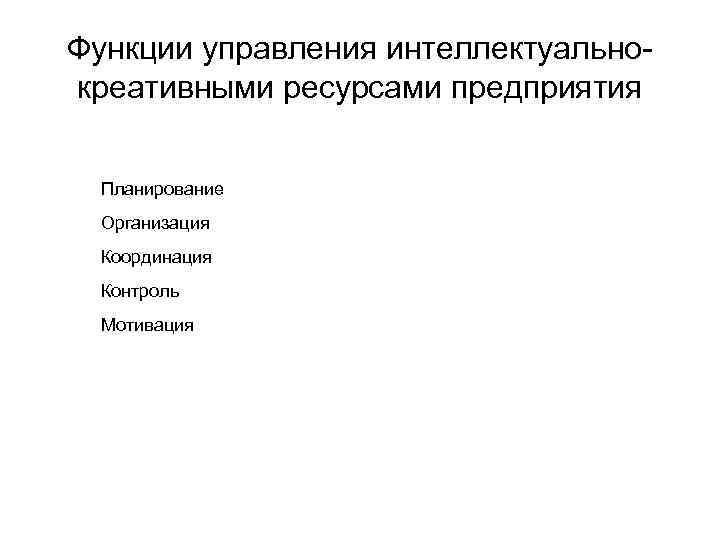 Функции управления интеллектуально креативными ресурсами предприятия Планирование Организация Координация Контроль Мотивация 