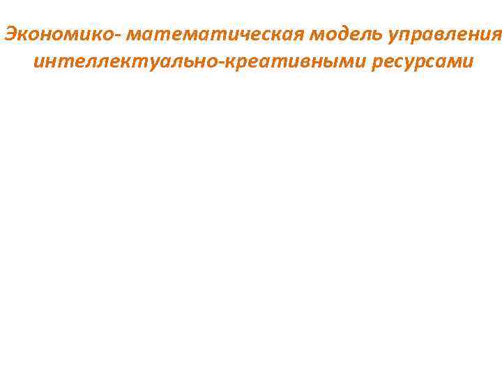 Экономико- математическая модель управления интеллектуально-креативными ресурсами 