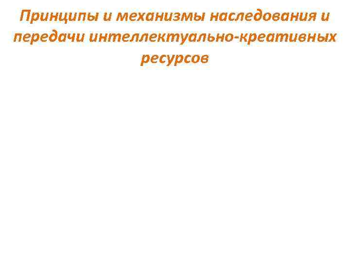 Принципы и механизмы наследования и передачи интеллектуально-креативных ресурсов 