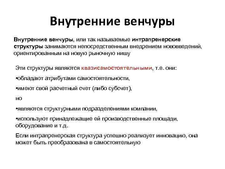 Внутренние венчуры, или так называемые интрапренерские структуры занимаются непосредственным внедрением нововведений, ориентированным на новую