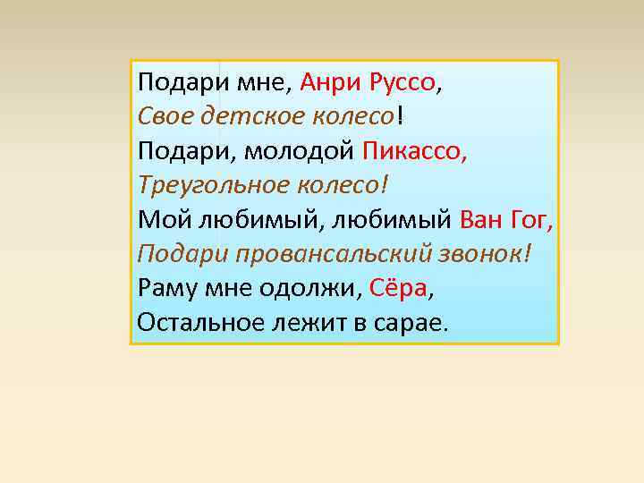 Подари мне, Анри Руссо, Свое детское колесо! Подари, молодой Пикассо, Треугольное колесо! Мой любимый,