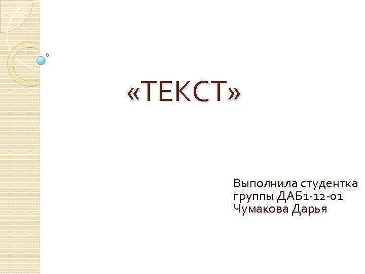  «ТЕКСТ» Выполнила студентка группы ДАБ 1 -12 -01 Чумакова Дарья 