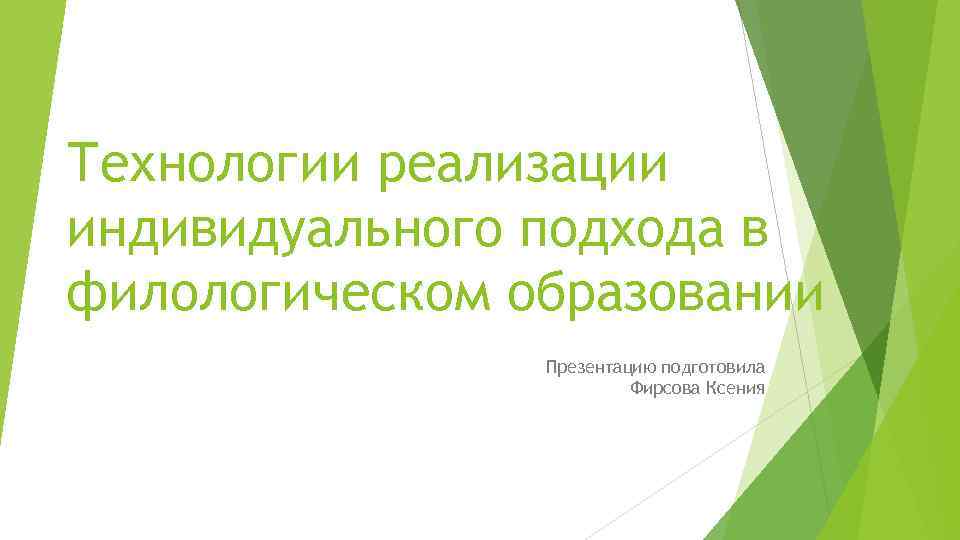 Технологии реализации индивидуального подхода в филологическом образовании Презентацию подготовила Фирсова Ксения 
