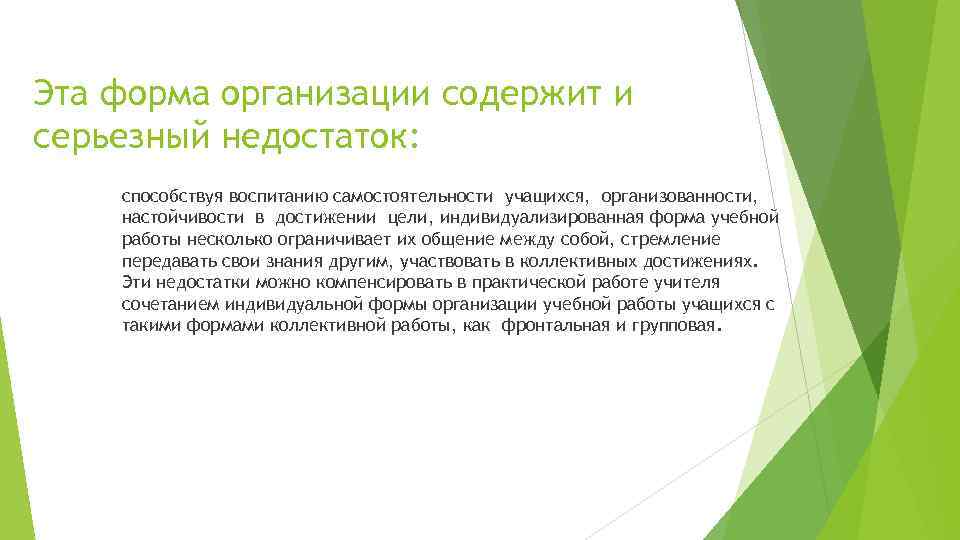 Эта форма организации содержит и серьезный недостаток: способствуя воспитанию самостоятельности учащихся, организованности, настойчивости в
