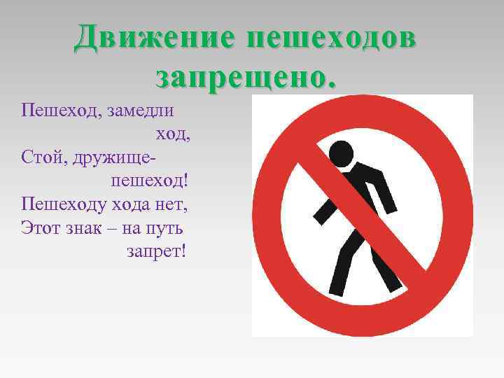 Движение пешеходов запрещено. Пешеход, замедли ход, Стой, дружищепешеход! Пешеходу хода нет, Этот знак –