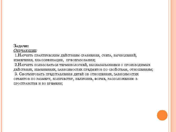 ЗАДАЧИ: ОБУЧАЮЩИЕ: 1. НАУЧИТЬ ПРАКТИЧЕСКИМ ДЕЙСТВИЯМ СРАВНЕНИЯ, СЧЕТА, ВЫЧИСЛЕНИЙ, ИЗМЕРЕНИЯ, КЛАССИФИКАЦИИ, ПРЕОБРАЗОВАНИЯ; 2. НАУЧИТЬ