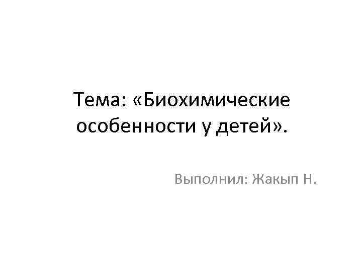 Тема: «Биохимические особенности у детей» . Выполнил: Жакып Н. 