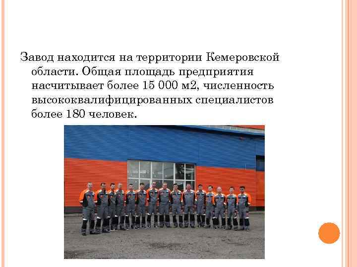 Завод находится на территории Кемеровской области. Общая площадь предприятия насчитывает более 15 000 м