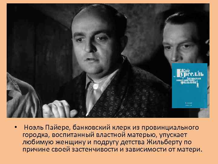  • Ноэль Пайере, банковский клерк из провинциального городка, воспитанный властной матерью, упускает любимую